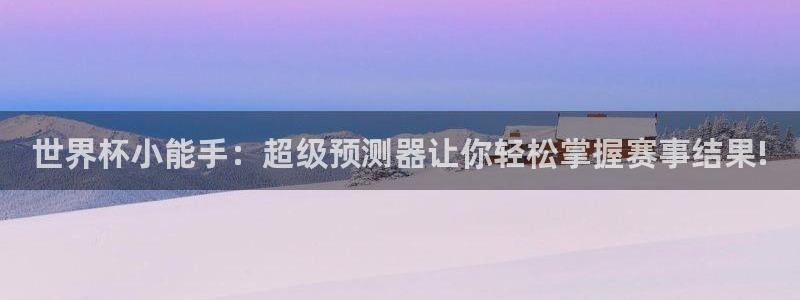 2026世界杯直播：世界杯小能手：超级预测器让你轻松掌握赛事结果!