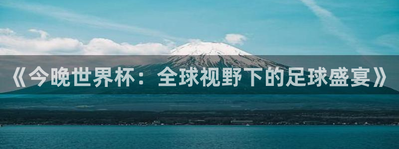 世界杯亚洲区预选赛赛程：《今晚世界杯：全球视野下的足球盛宴》