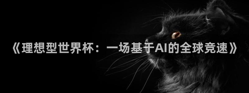 世界杯预选赛规则:《理想型世界杯:一场基于AI的全球竞速》