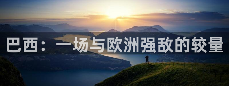 2026世界杯赛制：巴西：一场与欧洲强敌的较量