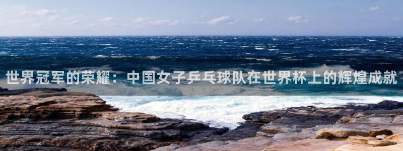 女足世界杯直播：世界冠军的荣耀：中国女子乒乓球队在世界杯上的辉煌成就