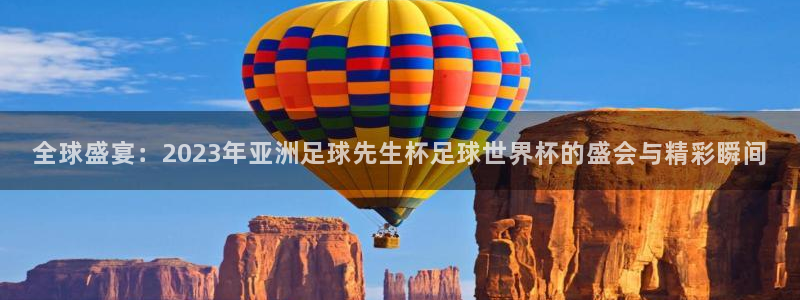 世界杯预选赛赛程：全球盛宴：2023年亚洲足球先生杯足球世界杯的盛会与精彩瞬间