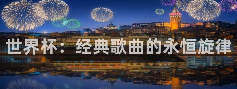 欧洲世界杯预选赛：世界杯：经典歌曲的永恒旋律